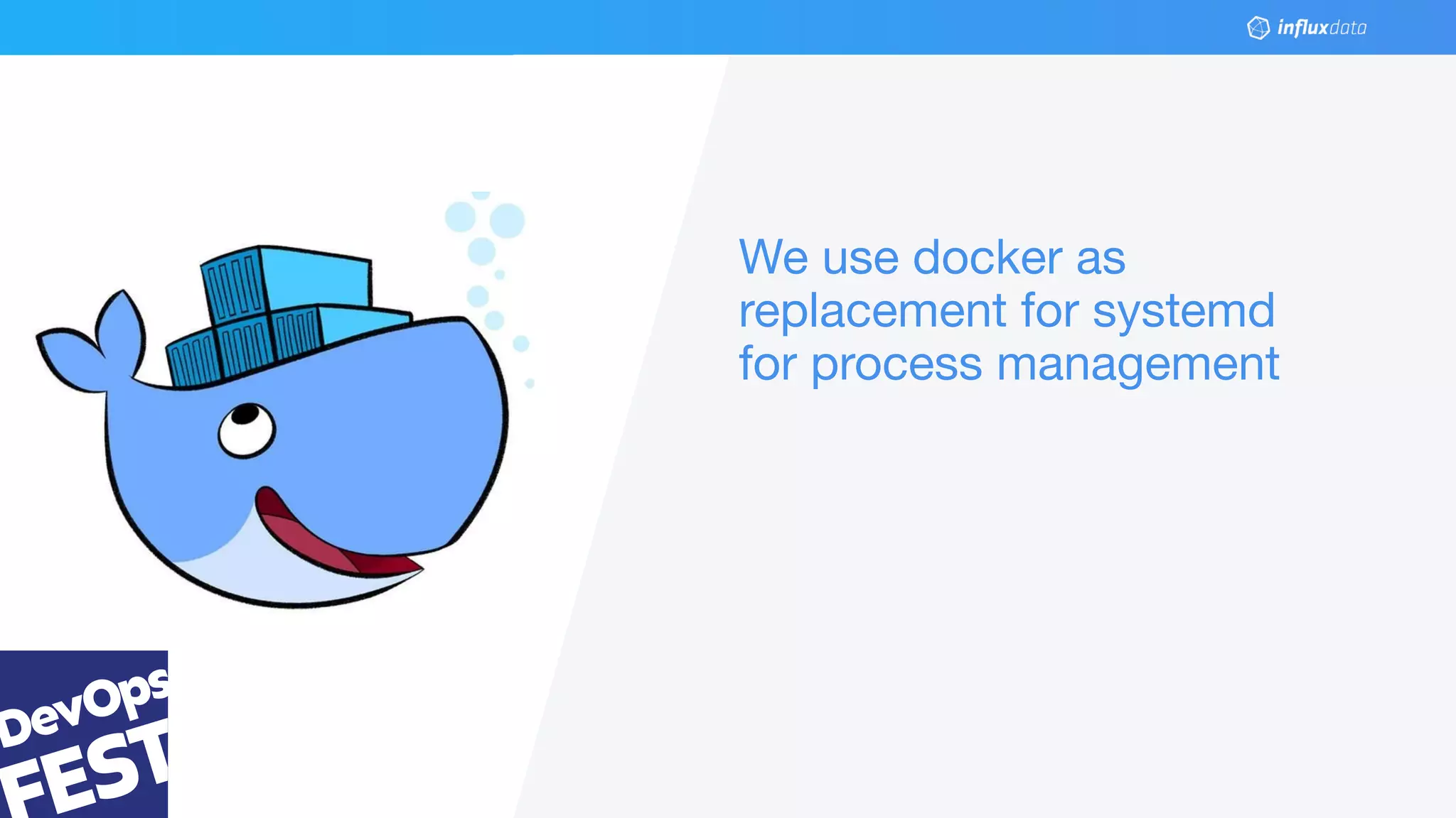 © 2018 InﬂuxData. All rights reserved.35 @gianarb - gianluca@inﬂuxdb.com
We use docker as
replacement for systemd
for process management
 