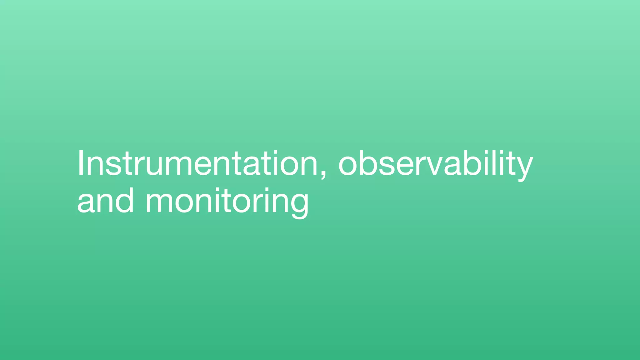 Instrumentation, observability
and monitoring
 