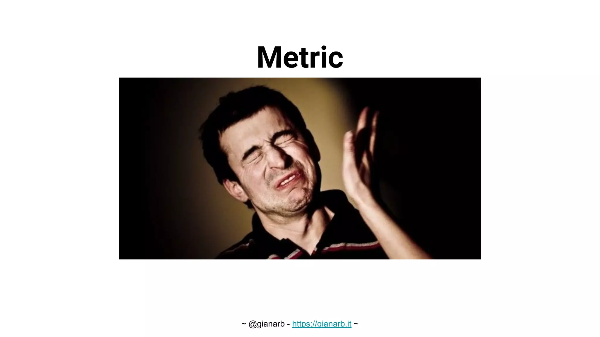~ @gianarb - https://gianarb.it ~
Metric
s
 