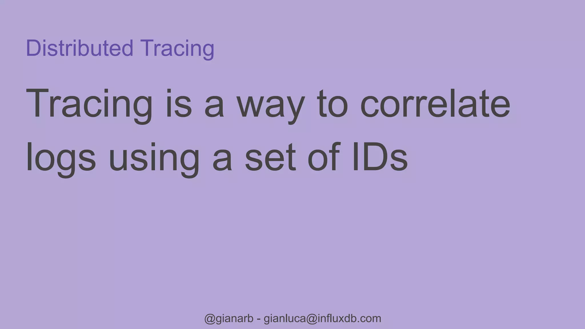 @gianarb - gianluca@influxdb.com
Distributed Tracing
Tracing is a way to correlate
logs using a set of IDs
 