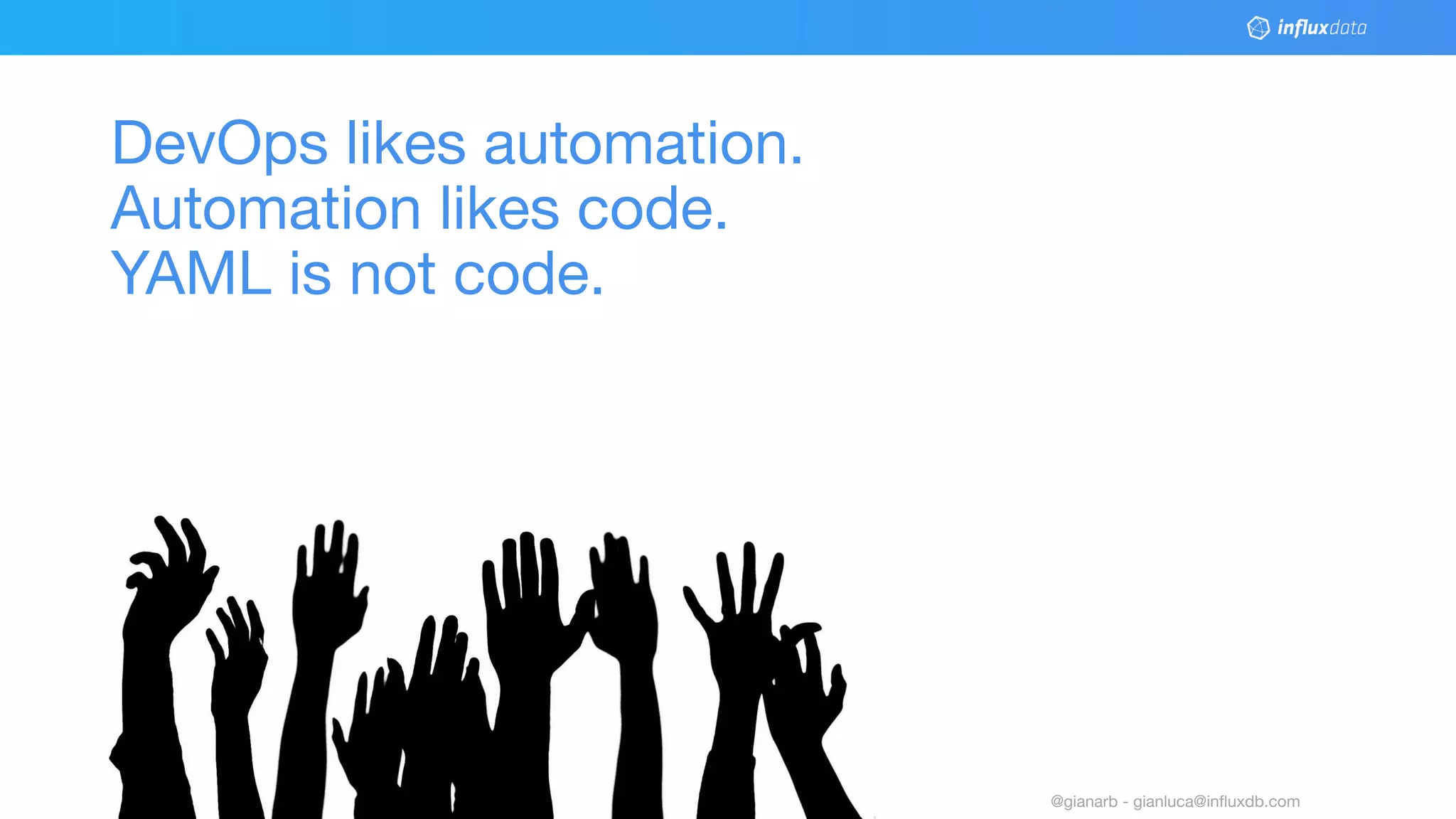 © 2018 InﬂuxData. All rights reserved.7 @gianarb - gianluca@inﬂuxdb.com
DevOps likes automation.
Automation likes code.
YAML is not code.
 