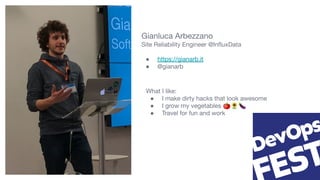 Gianluca Arbezzano
Site Reliability Engineer @InﬂuxData
● https://gianarb.it
● @gianarb
What I like:
● I make dirty hacks that look awesome
● I grow my vegetables 🍅🌻🍆
● Travel for fun and work
 