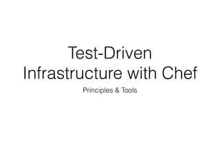 Test-Driven
Infrastructure with Chef
Principles & Tools
 