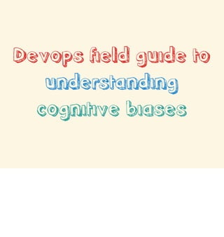 Devops field guide to
understanding
cognitive biases

 