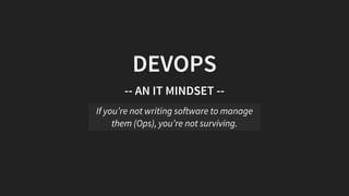 DEVOPS
--	AN	IT	MINDSET	--
If	you’re	not	writing	software	to	manage
them	(Ops),	you’re	not	surviving.
 