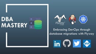 MASTERY
DBA
Embracing DevOps through
database migrations with Flyway
 