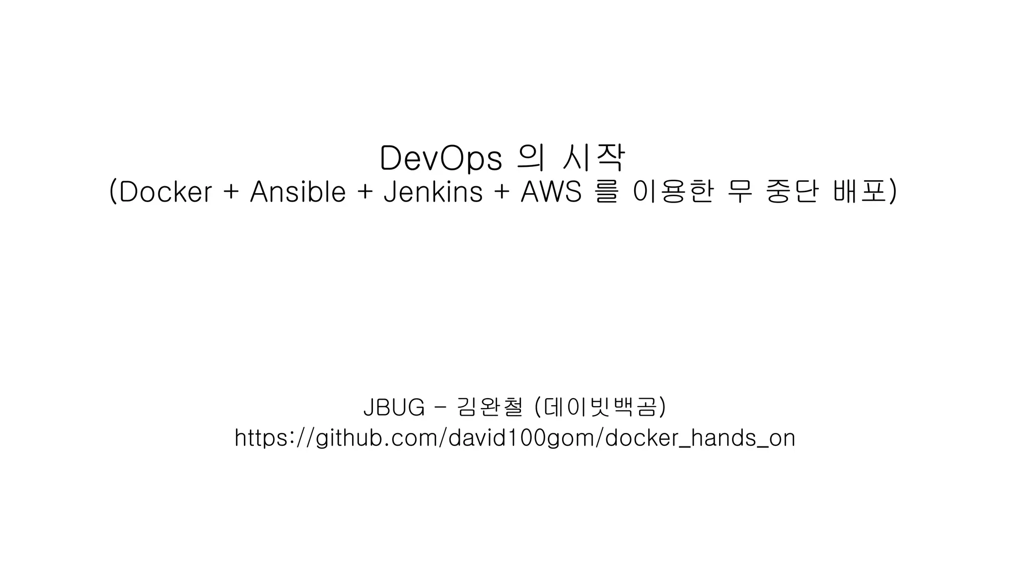 DevOps 의 시작
(Docker + Ansible + Jenkins + AWS 를 이용한 무 중단 배포)
JBUG - 김완철 (데이빗백곰)
https://github.com/david100gom/docker_hands_on
 