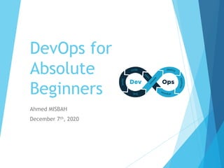 DevOps for
Absolute
Beginners
Ahmed MISBAH
December 7th, 2020
 