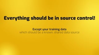 Everything should be in source control!
Except your training data
which should be a known, shared data source
 