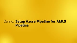 Demo: Setup Azure Pipeline for AMLS
Pipeline
 