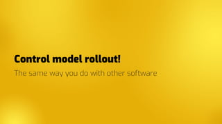 Control model rollout!
The same way you do with other software
 