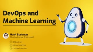 DevOps and
Machine Learning
Henk Boelman
Cloud Advocate @ Microsoft
@hboelman
github.com/hnky
henkboelman.com
 