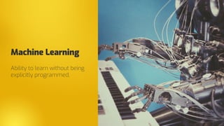 Machine Learning
Ability to learn without being
explicitly programmed.
 