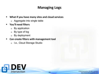 Managing Logs
 What if you have many sites and cloud services


Aggregate into single table

 You’ll need filters




By application
By type of log
By deployment

 Can create filters with management tool


I.e., Cloud Storage Studio

13

© DEVintersection. All rights reserved.
http://www.DEVintersection.com

 