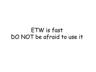 ETW is fast
DO NOT be afraid to use it

 