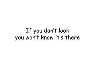 If you don’t look
you won’t know it’s there

 