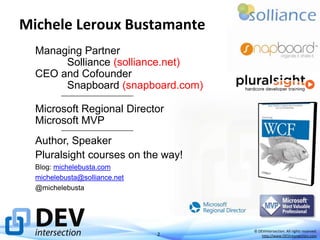 Michele Leroux Bustamante
Managing Partner
Solliance (solliance.net)
CEO and Cofounder
Snapboard (snapboard.com)
Microsoft Regional Director
Microsoft MVP
Author, Speaker
Pluralsight courses on the way!
Blog: michelebusta.com
michelebusta@solliance.net
@michelebusta

2

© DEVintersection. All rights reserved.
http://www.DEVintersection.com

 