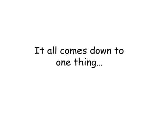 It all comes down to
one thing…

 