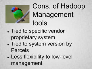 ● Tied to specific vendor
proprietary system
● Tied to system version by
Parcels
● Less flexibility to low-level
management
Cons. of Hadoop
Management
tools
 