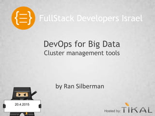 by Ran Silberman
DevOps for Big Data
Cluster management tools
20.4.2015
Hosted by:
FullStack Developers Israel
 