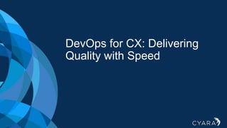 DevOps for CX: Delivering
Quality with Speed
 