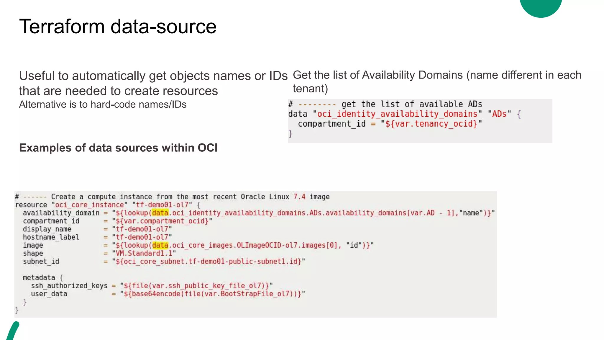 Terraform data-source
Useful to automatically get objects names or IDs
that are needed to create resources
Alternative is to hard-code names/IDs
Examples of data sources within OCI
Get the list of Availability Domains (name different in each
tenant)
 