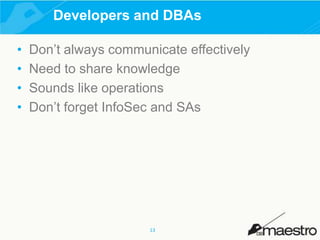 Developers and DBAs
•
•
•
•

Don’t always communicate effectively
Need to share knowledge
Sounds like operations
Don’t forget InfoSec and SAs

13

 