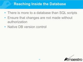 Reaching Inside the Database
• There is more to a database than SQL scripts
• Ensure that changes are not made without
authorization
• Native DB version control

16

 