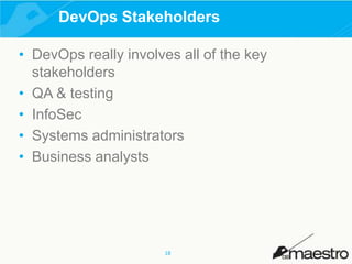 DevOps Stakeholders
• DevOps really involves all of the key
stakeholders
• QA & testing
• InfoSec
• Systems administrators
• Business analysts

18

 