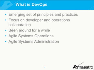 What is DevOps
• Emerging set of principles and practices
• Focus on developer and operations
collaboration
• Been around for a while
• Agile Systems Operations
• Agile Systems Administration

4

 