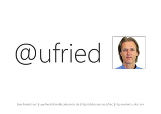 @ufried
Uwe Friedrichsen | uwe.friedrichsen@codecentric.de | http://slideshare.net/ufried | http://ufried.tumblr.com
 