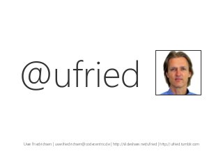 @ufried
Uwe Friedrichsen | uwe.friedrichsen@codecentric.de | http://slideshare.net/ufried | http://ufried.tumblr.com
 