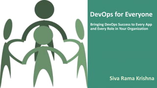 Bringing DevOps Success to Every App
and Every Role in Your Organization
Siva Rama Krishna
DevOps for Everyone
 