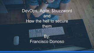 DevOps, Agile, $buzzword
and
How the hell to secure
them
By:
Francisco Donoso
 