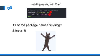 Installing rsyslog with Chef
1
2
1.For the package named “rsyslog”:
2.Install it
 