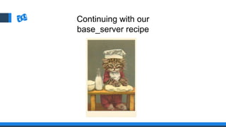 Continuing with our
base_server recipe
 