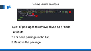 Remove unused packages
1
2
3
1.List of packages to remove saved as a “node”
attribute
2.For each package in the list:
3.Remove the package
 