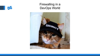 Firewalling in a
DevOps World
 