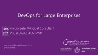 DevOps for Large Enterprises 
Márcio Sete, Principal Consultant 
Visual Studio ALM MVP 
marcio.sete@especificacoes.com http://especificacoes.com/cases 
@marciosete 
 