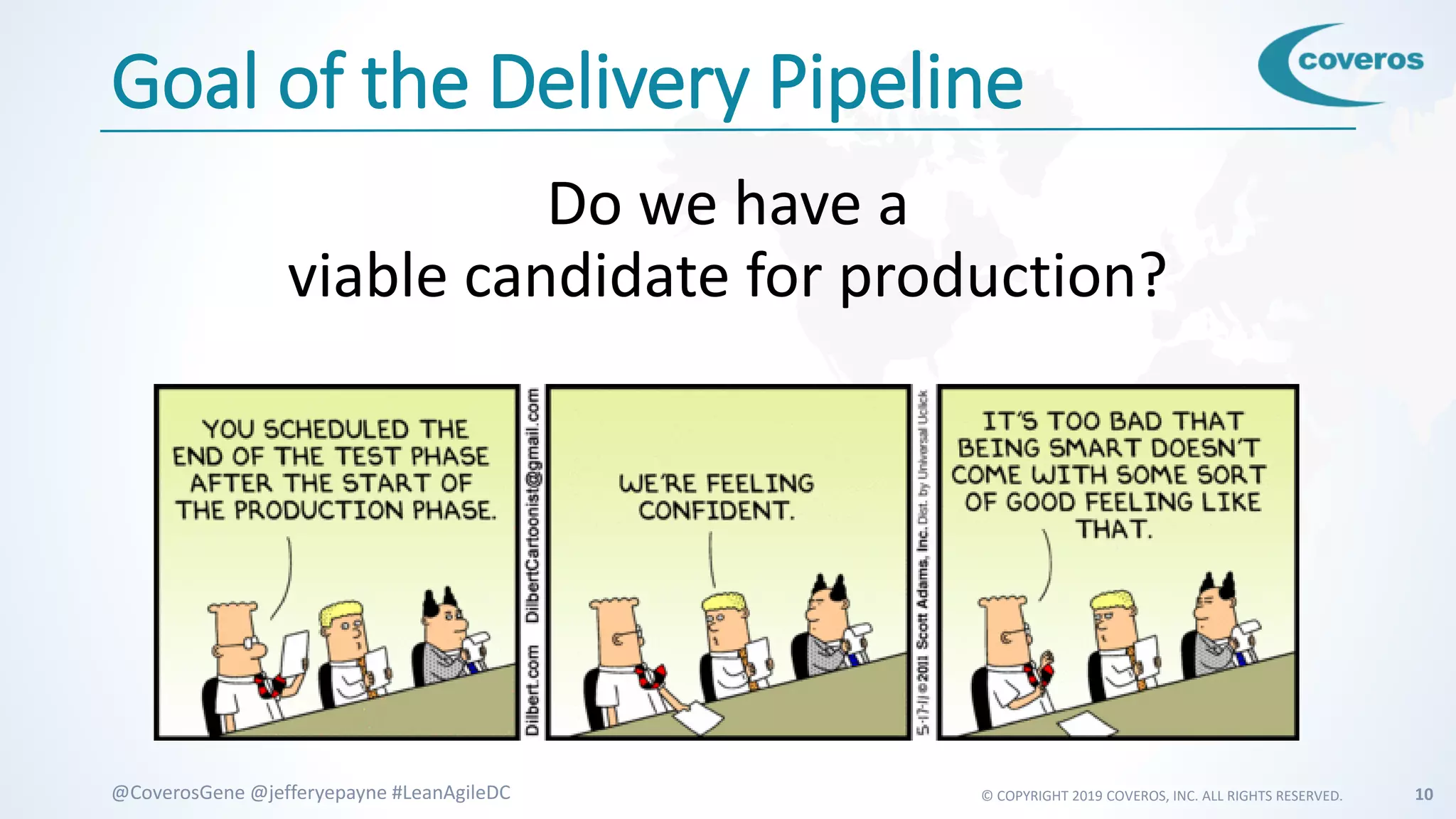 © COPYRIGHT 2019 COVEROS, INC. ALL RIGHTS RESERVED. 10@CoverosGene @jefferyepayne #LeanAgileDC
Goal of the Delivery Pipeline
Do we have a
viable candidate for production?
 