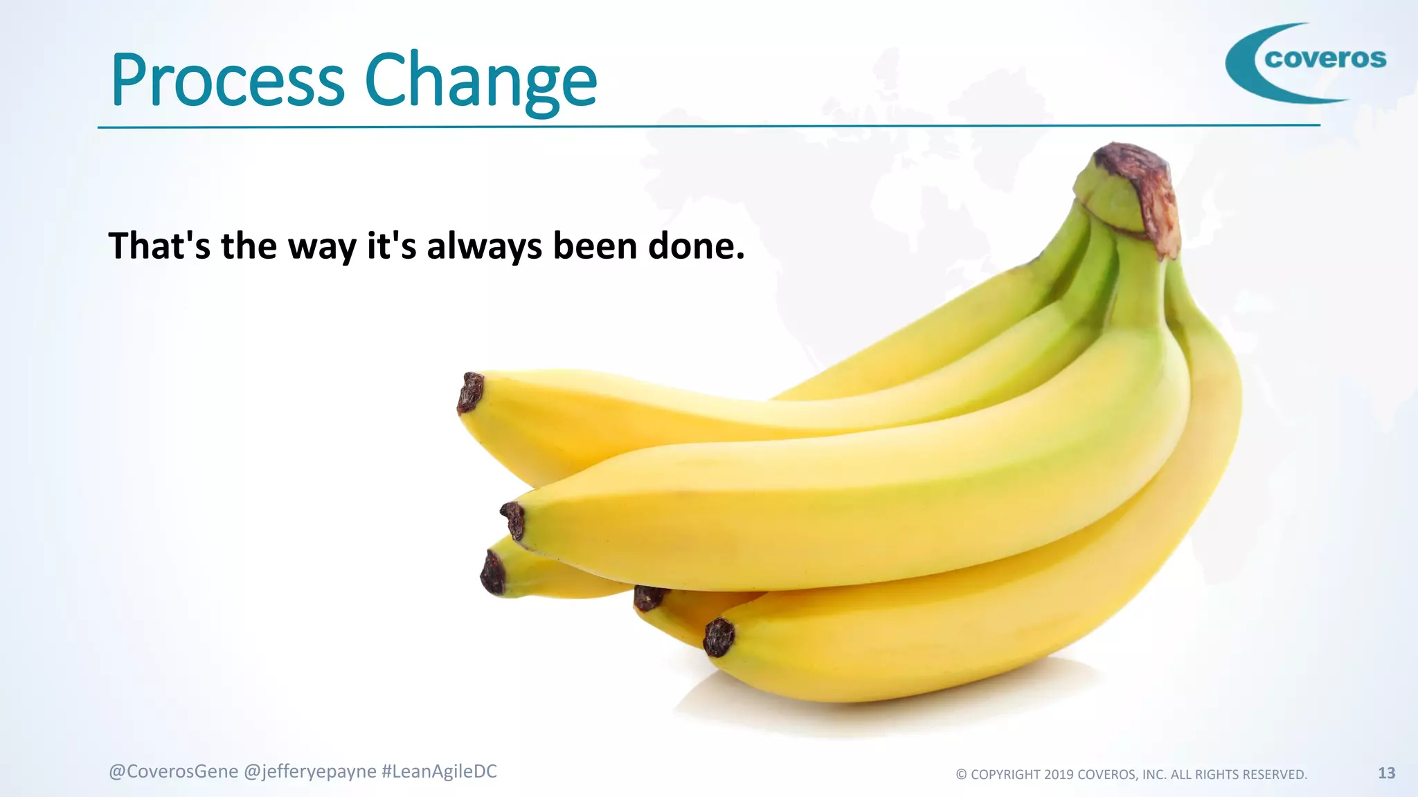 © COPYRIGHT 2019 COVEROS, INC. ALL RIGHTS RESERVED. 13@CoverosGene @jefferyepayne #LeanAgileDC
Process Change
That's the way it's always been done.
 