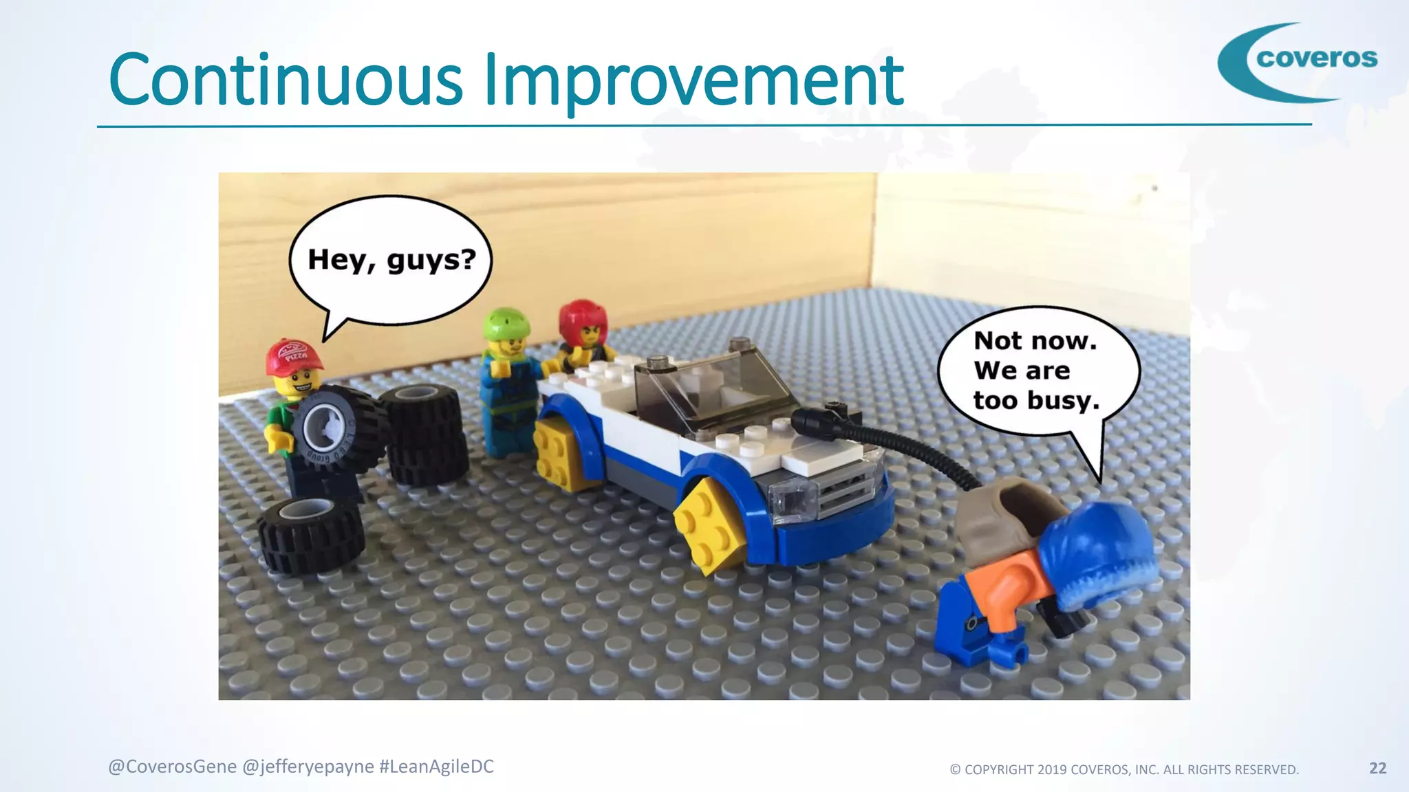 © COPYRIGHT 2019 COVEROS, INC. ALL RIGHTS RESERVED. 22@CoverosGene @jefferyepayne #LeanAgileDC
Continuous Improvement
 