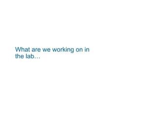 What are we working on in
the lab…
 