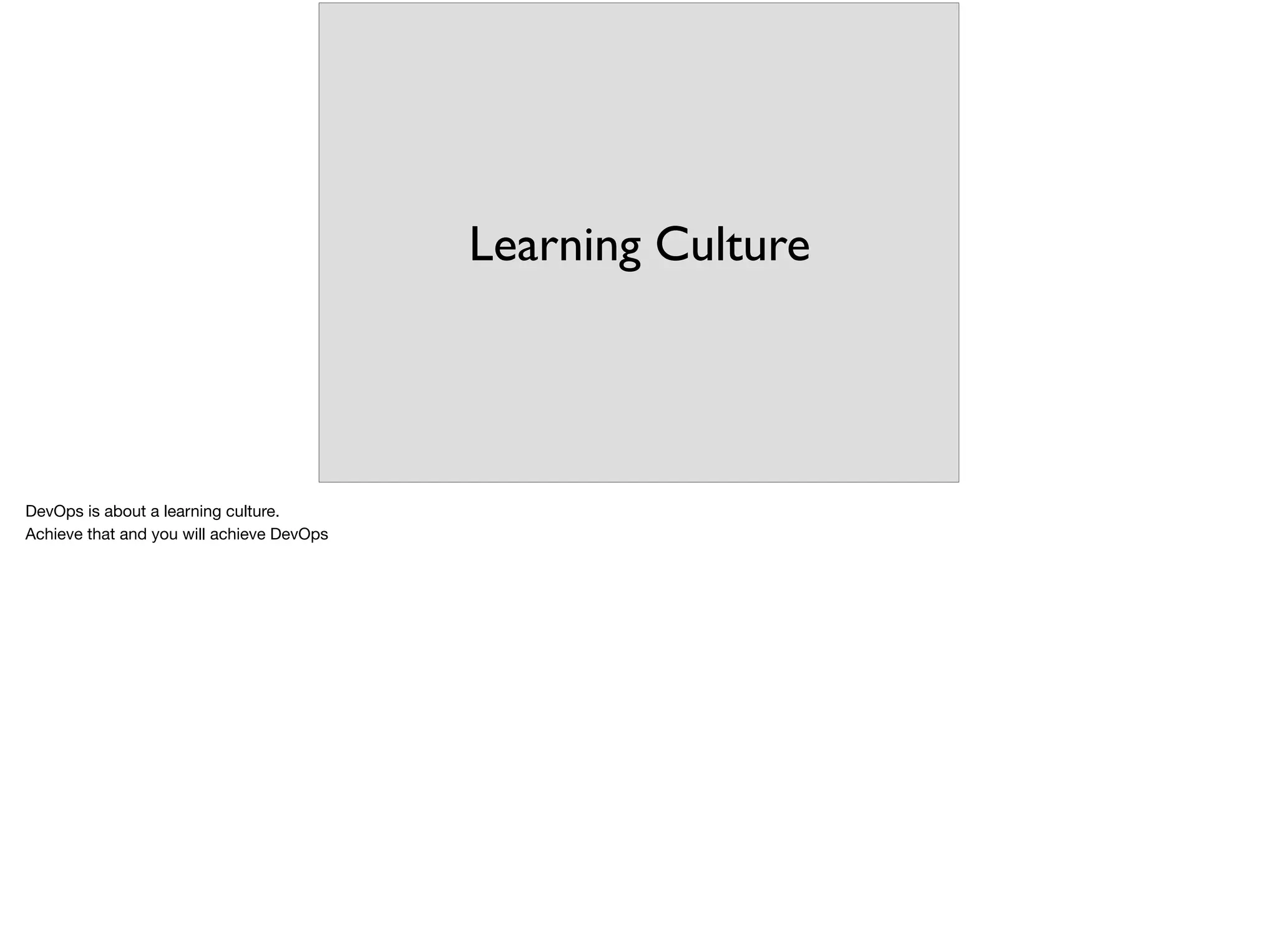 Learning Culture
DevOps is about a learning culture. 

Achieve that and you will achieve DevOps
 
