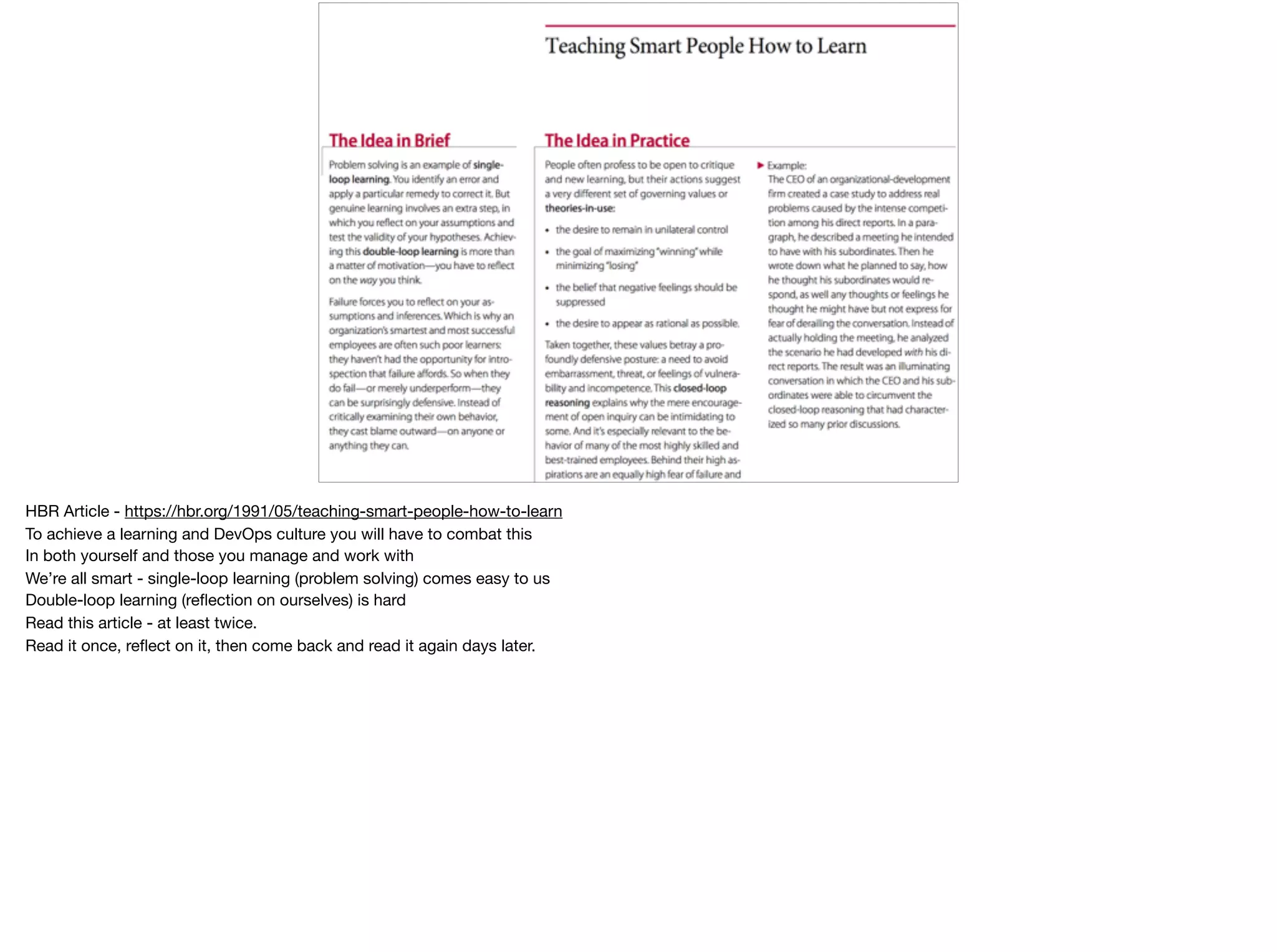 HBR Article - https://hbr.org/1991/05/teaching-smart-people-how-to-learn

To achieve a learning and DevOps culture you will have to combat this

In both yourself and those you manage and work with

We’re all smart - single-loop learning (problem solving) comes easy to us

Double-loop learning (reﬂection on ourselves) is hard

Read this article - at least twice. 

Read it once, reﬂect on it, then come back and read it again days later.
 