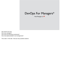DevOps For Managers*
*And Managers at ❤
Get a feel for the room: 

How many managers? 

How many ICs (individual contributors)?

How many leads (straddle IC and management)?

This is take 1 of this talk - there are many possible variations.
 