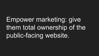 Empower marketing: give
them total ownership of the
public-facing website.
 