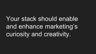 Your stack should enable
and enhance marketing’s
curiosity and creativity.
 