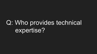 Q: Who provides technical
expertise?
 