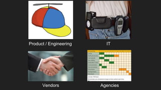Product / Engineering IT
Vendors Agencies
 